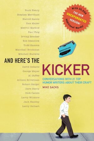 <em>And Here's the Kicker: Conversations with 21 Top Humor Writers--The New Unexpurgated Version!</em>, by Mike Sacks